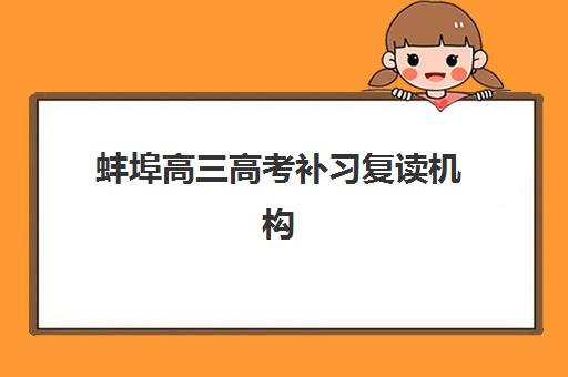 蚌埠高三高考补习复读机构哪个比较好一点？2025年最新权威排名前十、择校技巧与性价比全攻略详解