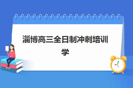 淄博高三全日制冲刺培训学校时间2025考试时间表如何查询?最新考试安排、备考策略与培训机构选择全指南 淄博高三全日制冲刺培训学校时间2025考试时间表如何查询?最新考试安排、备考策略与培训机构选择全指南