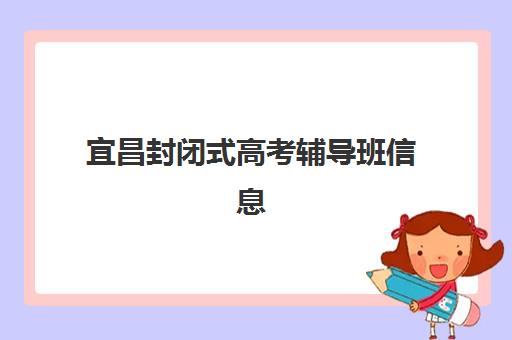 宜昌封闭式高考辅导班信息确认时间是几点？2025年最新时间安排、确认流程与报名全攻略详解