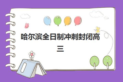 哈尔滨全日制冲刺封闭高三培训机构哪个好费用多少？2025年五大优选机构解析与择校指南