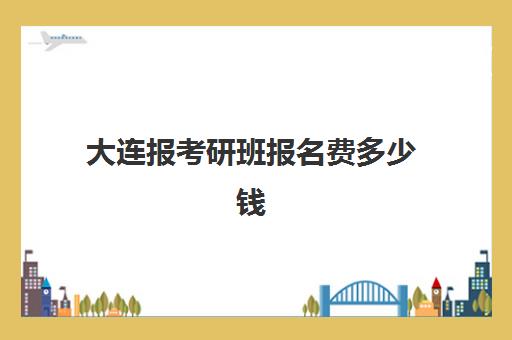 大连报考研班报名费多少钱2025年如何规划更划算?最新费用明细、省钱技巧与高性价比机构选择全指南 大连报考研班报名费多少钱2025年如何规划更划算?最新费用明细、省钱技巧与高性价比机构选择全指南