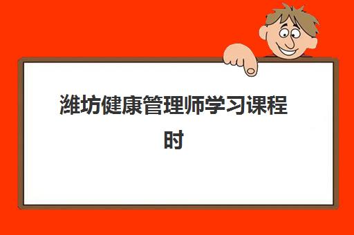 潍坊健康管理师学习课程时间2025年具体时间如何安排？最新权威时间表解析、报名流程与备考指南全攻略