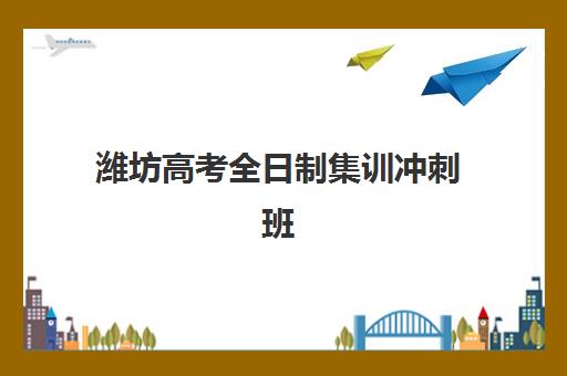 潍坊高考全日制集训冲刺班辅导机构哪家强些？2025年最新排名前十榜单、各校特色解析与科学择校全指南