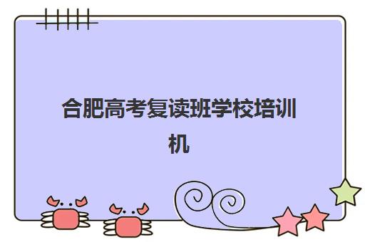 合肥高考复读班学校培训机构哪个比较好?2025年最新排名解析与择校指南 合肥高考复读班学校培训机构哪个比较好?2025年最新排名解析与择校指南