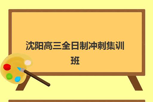 沈阳高三全日制冲刺集训班培训机构哪个好一点？2025年最新排名解析与科学择校全攻略