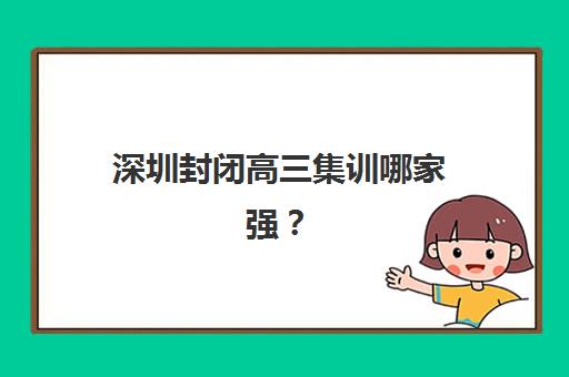 深圳封闭高三集训哪家强？2025年十大头部机构特色解析与择校指南