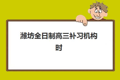 潍坊全日制高三补习机构时间2025年公布了吗？最新报名日程与择校指南