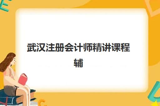 武汉注册会计师精讲课程辅导机构有哪些地方好？2025年最新权威Top10榜单、各校特色解析与科学择校全指南