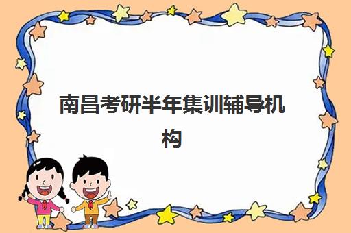 南昌考研半年集训辅导机构2025年时间具体时间如何查询最准确？最新时间表解析、报名流程与备考指南全攻略