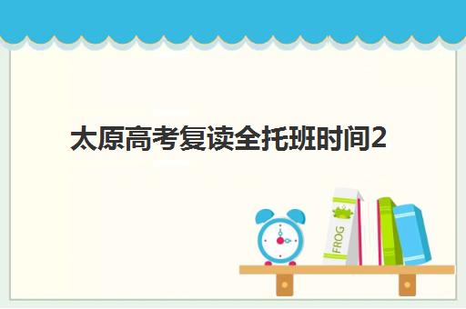 太原高考复读全托班时间2025年考试时间如何规划？最新时间表、备考指南与择校全攻略