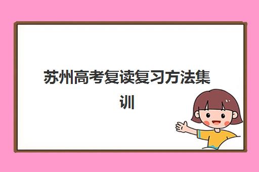 苏州高考复读复习方法集训营排名榜单最新如何查询？2025年权威TOP10榜单、择校指南与成功案例深度解析