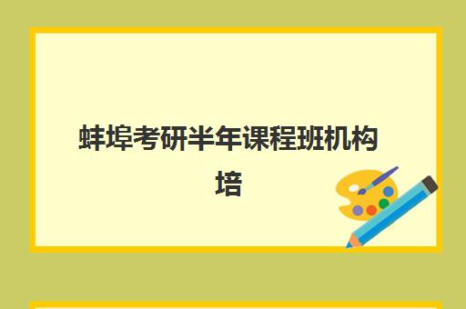 蚌埠考研半年课程班机构培训机构哪个好一点？2025年最新前十排名、各校特色解析与科学择校全攻略