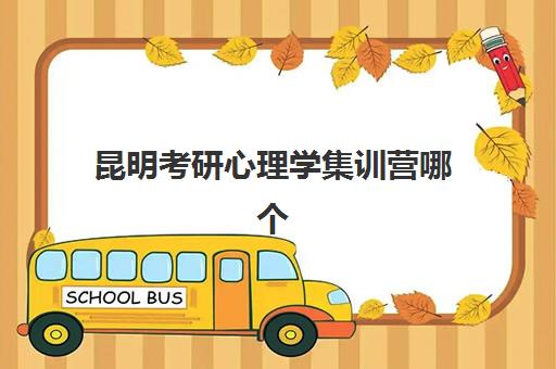 昆明考研心理学集训营哪个好一点？2025年最新机构对比与选择指南全解析