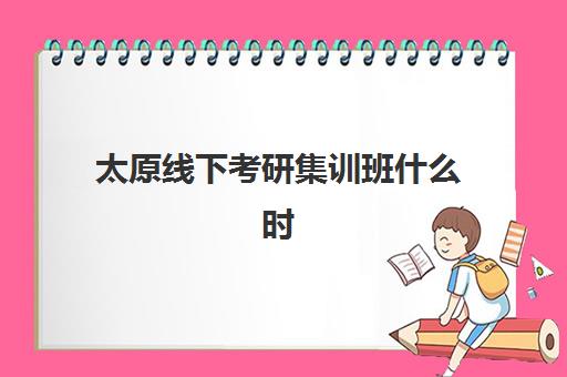 太原线下考研集训班什么时候报名考试啊？2025年报名时间节点、考试流程与择校全攻略
