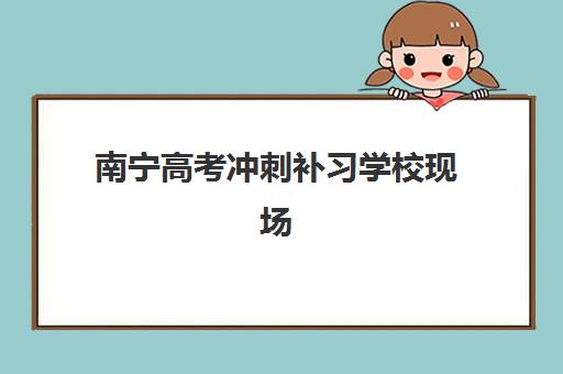 南宁高考冲刺补习学校现场确认需要什么材料？2025年最新材料清单、办理流程与常见问题全攻略