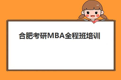 合肥考研MBA全程班培训学校排名榜最新如何查询？2025年权威数据深度解析、各校特色对比与科学择校全攻略