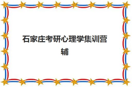石家庄考研心理学集训营辅导机构哪家强一点啊？2025年十大实力机构排名与择校指南