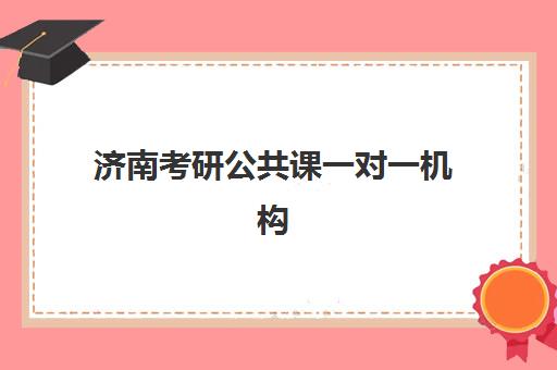 济南考研公共课一对一机构怎么选？2025年五大机构硬核解析与避坑指南