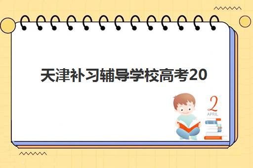 天津补习辅导学校高考2025报名时间是多少？最新官方时间表、各机构课程安排与成功报名全指南