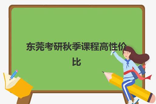 东莞考研秋季课程高性价比公办机构TOP5如何选择？2025年最新权威排名、择校策略与省钱攻略全解析