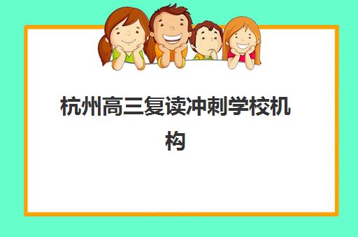 杭州高三复读冲刺学校机构教学创新力三强有哪些？2025年最新创新教学模式、各校特色与科学择校指南