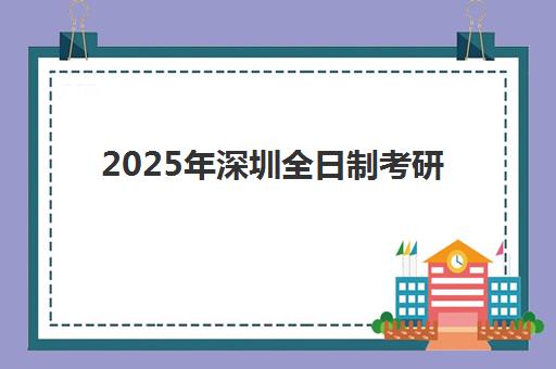 2025年深圳全日制考研补习集训营要求多少分？最新分数线解析、备考策略与择校指南全攻略