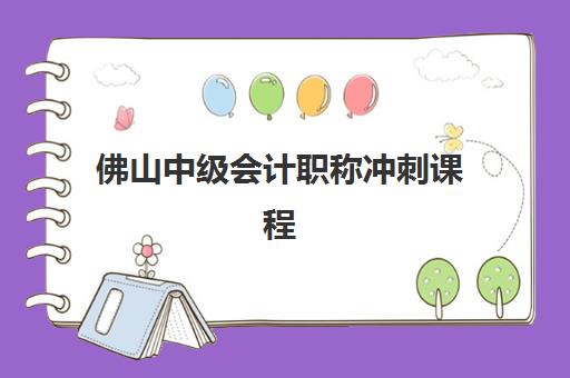佛山中级会计职称冲刺课程培训班哪家实力强？2025年最新十大机构排名、课程特色与选择全攻略