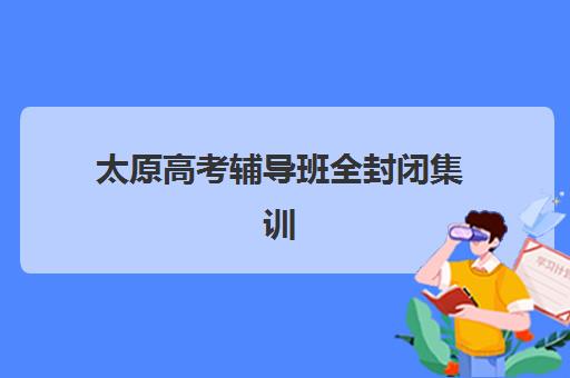 太原高考辅导班全封闭集训营哪家口碑好一点?2025年最新排名前十、各机构特色解析与择校全指南 太原高考辅导班全封闭集训营哪家口碑好一点?2025年最新排名前十、各机构特色解析与择校全指南