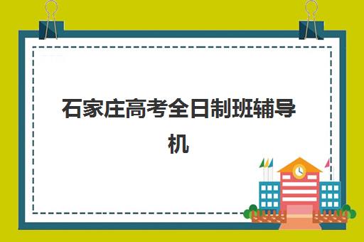 石家庄高考全日制班辅导机构培训学校排名一览表最新如何查询？2025年权威榜单解读与科学择校全指南
