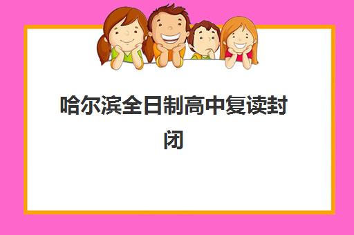 哈尔滨全日制高中复读封闭式集训营怎么样啊？2025年最新权威排名、择校技巧与成功案例全解析