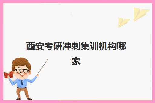 西安考研冲刺集训机构哪家强？2025年十大机构排名与择校指南
