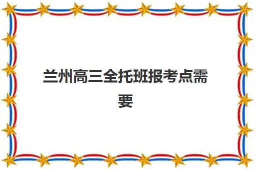 兰州高三全托班报考点需要工作证明吗？2025年最新政策解读与材料办理全指南