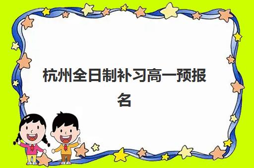 杭州全日制补习高一预报名考点有哪些学校？2023年最新考点名单、报名流程与择校指南全解析