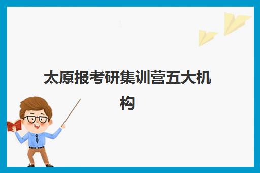 太原报考研集训营五大机构竞争力报告如何查询？2025年最新权威排名、各校特色解析与科学择校全指南