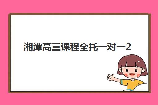 湘潭高三课程全托一对一2025年报名人数有多少？最新数据解读、趋势分析与择校指南