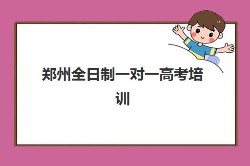 郑州全日制一对一高考培训五大特色机构多维评估如何操作？2025年权威排名榜单、择校策略与成功案例全解析
