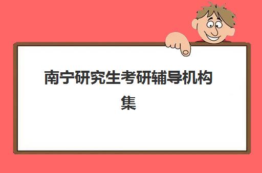 南宁研究生考研辅导机构集训营排名前十名如何查询？2025年最新榜单详情、评估标准与科学择校指南全解析