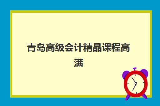 青岛高级会计精品课程高满意度机构TOP5如何选择？2025年最新排名与择校指南
