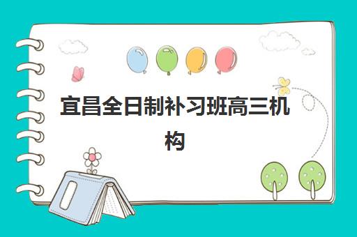 宜昌全日制补习班高三机构用户满意度报告如何查询？2025年最新数据解读、各校口碑对比与科学择校全攻略