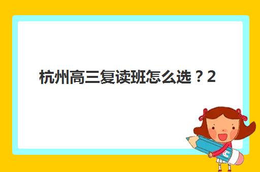 杭州高三复读班怎么选？2025年报名时间节点与机构排名全解析