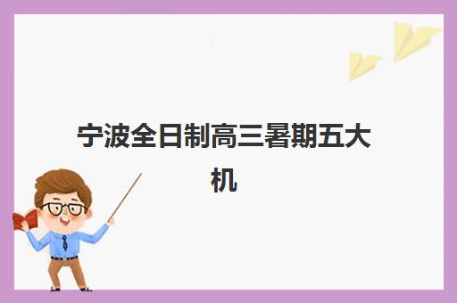 宁波全日制高三暑期五大机构技术白皮书如何获取？2025年最新内容解析与择校指南全攻略