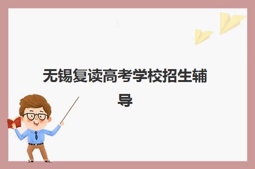无锡复读高考学校招生辅导机构排名榜前十名有哪些？2025年最新榜单与择校全攻略