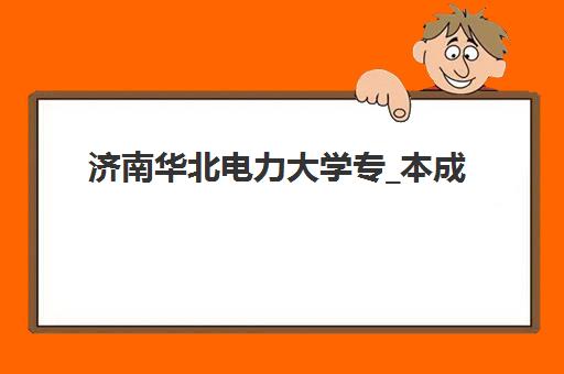 济南华北电力大学专_本成人高考课程2025年成绩查询时间如何安排？最新公布时间、查询方法与注意事项全指南