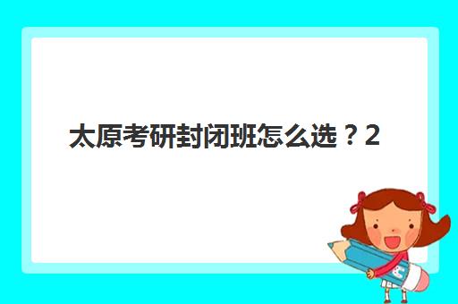 太原考研封闭班怎么选？2026年十大机构实力排名与择校指南