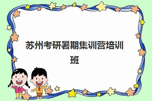 苏州考研暑期集训营培训班封闭学校排名一览表如何查询？2025年十大权威机构排名、课程特色与科学择校全指南
