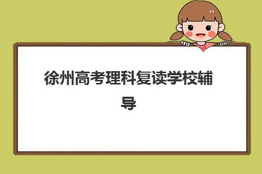 徐州高考理科复读学校辅导班有哪些地方招生？2025年最新招生计划、各校特色对比与科学择校全指南