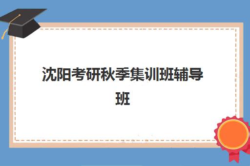 沈阳考研秋季集训班辅导班有哪些学校？2025年权威Top5榜单深度解析与科学择校全指南