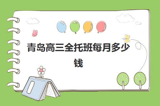 青岛高三全托班每月多少钱？2025年封闭班费用明细与择校指南