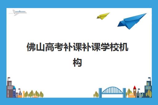 佛山高考补课补课学校机构服务透明度报告如何解读？2025年最新评估、择校指南与避坑策略