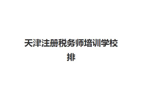 天津注册税务师培训学校排名榜最新如何查询？2025年权威机构综合评测与科学择校全指南